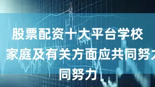 股票配资十大平台学校、家庭及有关方面应共同努力