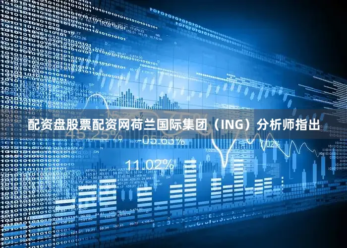 配资盘股票配资网荷兰国际集团（ING）分析师指出