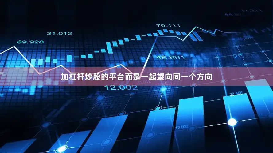 加杠杆炒股的平台而是一起望向同一个方向