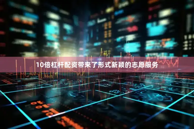 10倍杠杆配资带来了形式新颖的志愿服务