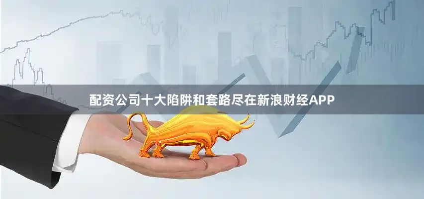 配资公司十大陷阱和套路尽在新浪财经APP