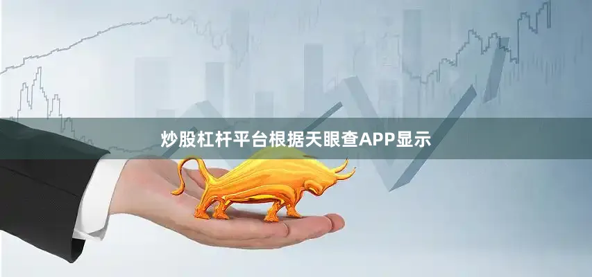 炒股杠杆平台根据天眼查APP显示