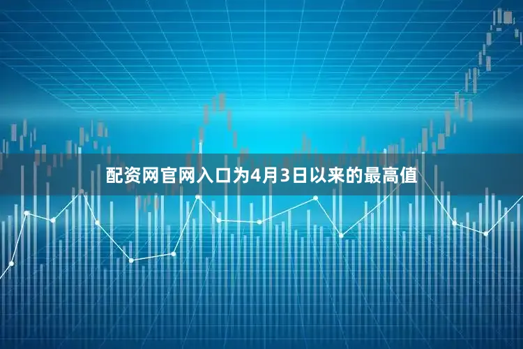 配资网官网入口为4月3日以来的最高值
