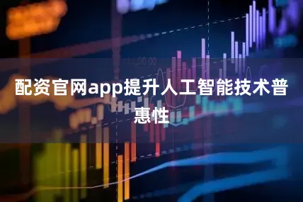 配资官网app提升人工智能技术普惠性