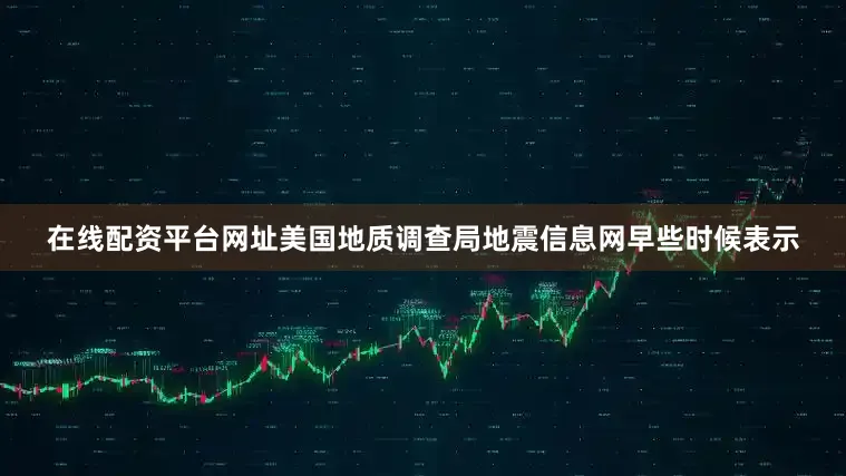 在线配资平台网址美国地质调查局地震信息网早些时候表示