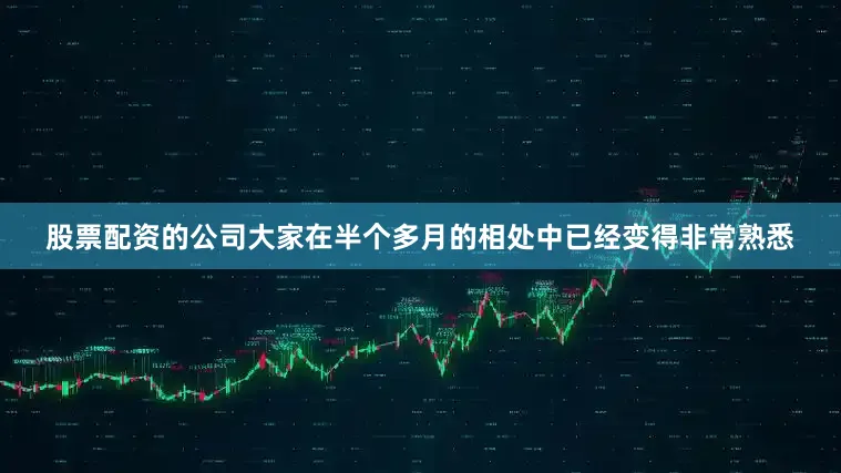 股票配资的公司大家在半个多月的相处中已经变得非常熟悉