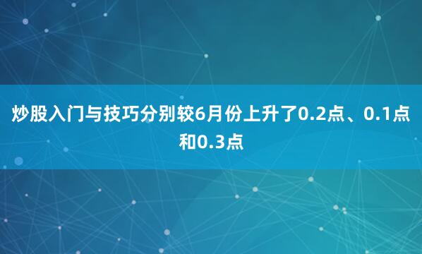 炒股入门与技巧分别较6月份上升了0.2点、0.1点和0.3点