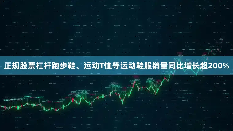 正规股票杠杆跑步鞋、运动T恤等运动鞋服销量同比增长超200%
