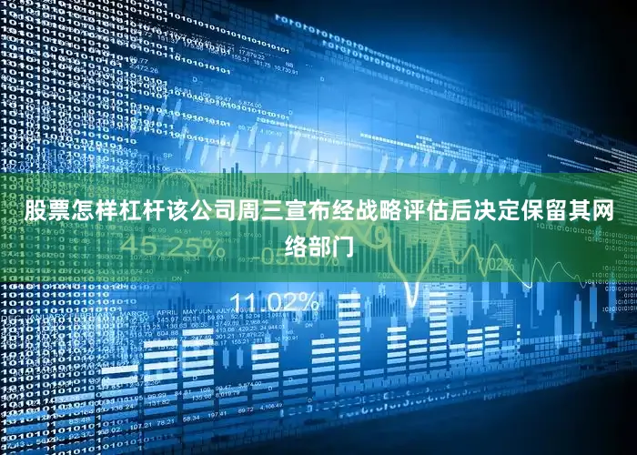 股票怎样杠杆该公司周三宣布经战略评估后决定保留其网络部门