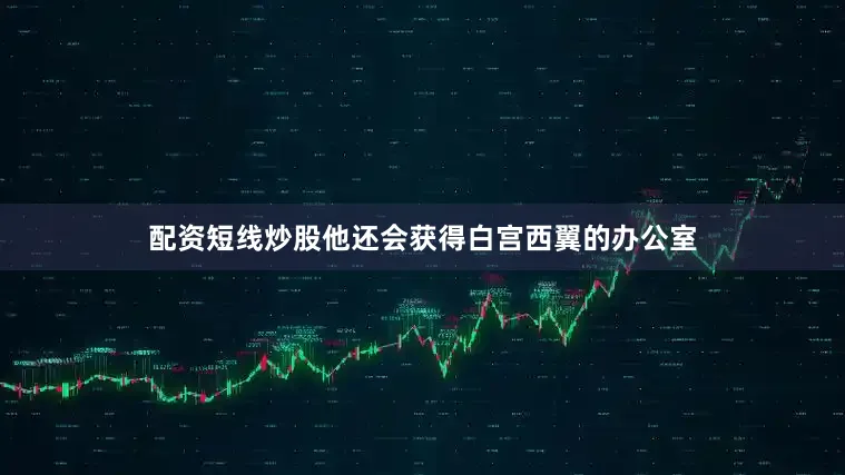 配资短线炒股他还会获得白宫西翼的办公室