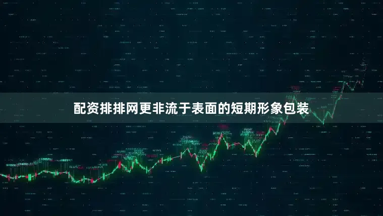 配资排排网更非流于表面的短期形象包装