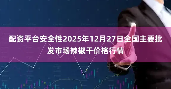 配资平台安全性2025年12月27日全国主要批发市场辣椒干价格行情