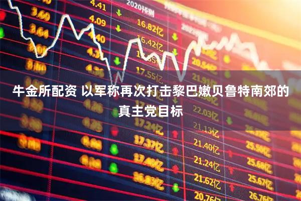 牛金所配资 以军称再次打击黎巴嫩贝鲁特南郊的真主党目标