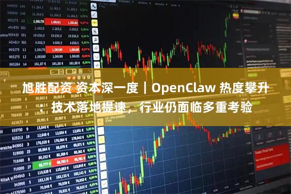 旭胜配资 资本深一度｜OpenClaw 热度攀升：技术落地提速，行业仍面临多重考验