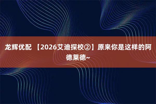 龙辉优配 【2026艾迪探校②】原来你是这样的阿德莱德~