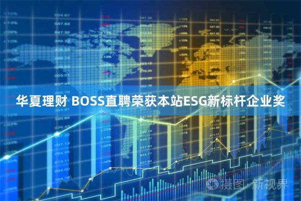 华夏理财 BOSS直聘荣获本站ESG新标杆企业奖