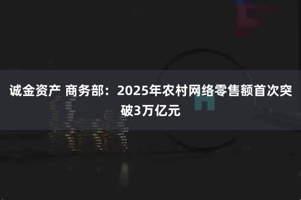 诚金资产 商务部：2025年农村网络零售额首次突破3万亿元