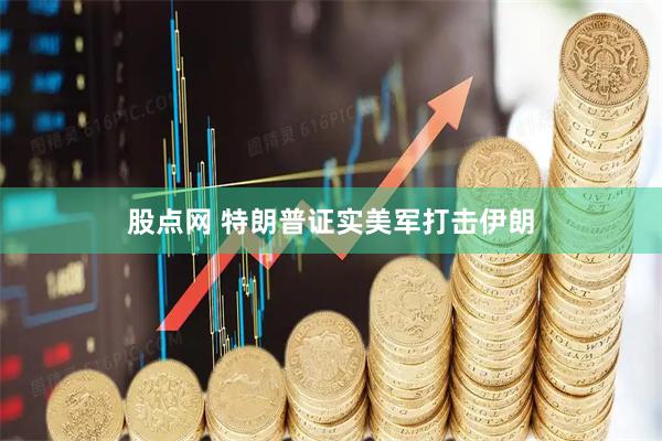 股点网 特朗普证实美军打击伊朗
