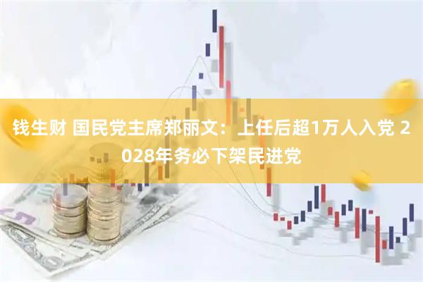 钱生财 国民党主席郑丽文：上任后超1万人入党 2028年务必下架民进党