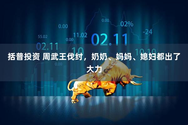 括普投资 周武王伐纣，奶奶、妈妈、媳妇都出了大力