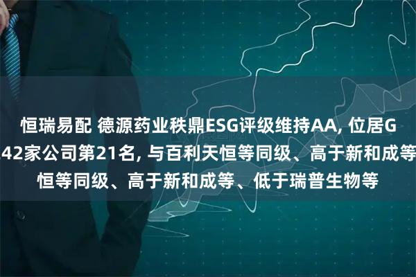 恒瑞易配 德源药业秩鼎ESG评级维持AA, 位居GICS三级制药行业242家公司第21名, 与百利天恒等同级、高于新和成等、低于瑞普生物等