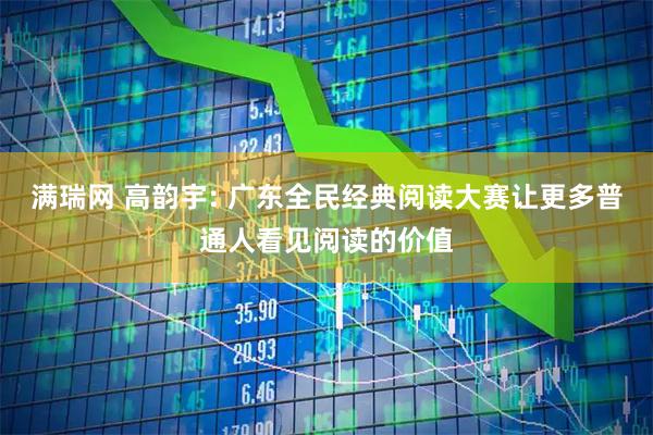 满瑞网 高韵宇: 广东全民经典阅读大赛让更多普通人看见阅读的价值