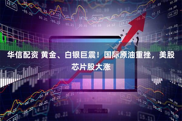 华信配资 黄金、白银巨震！国际原油重挫，美股芯片股大涨